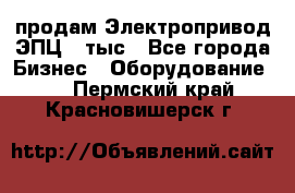продам Электропривод ЭПЦ-10тыс - Все города Бизнес » Оборудование   . Пермский край,Красновишерск г.